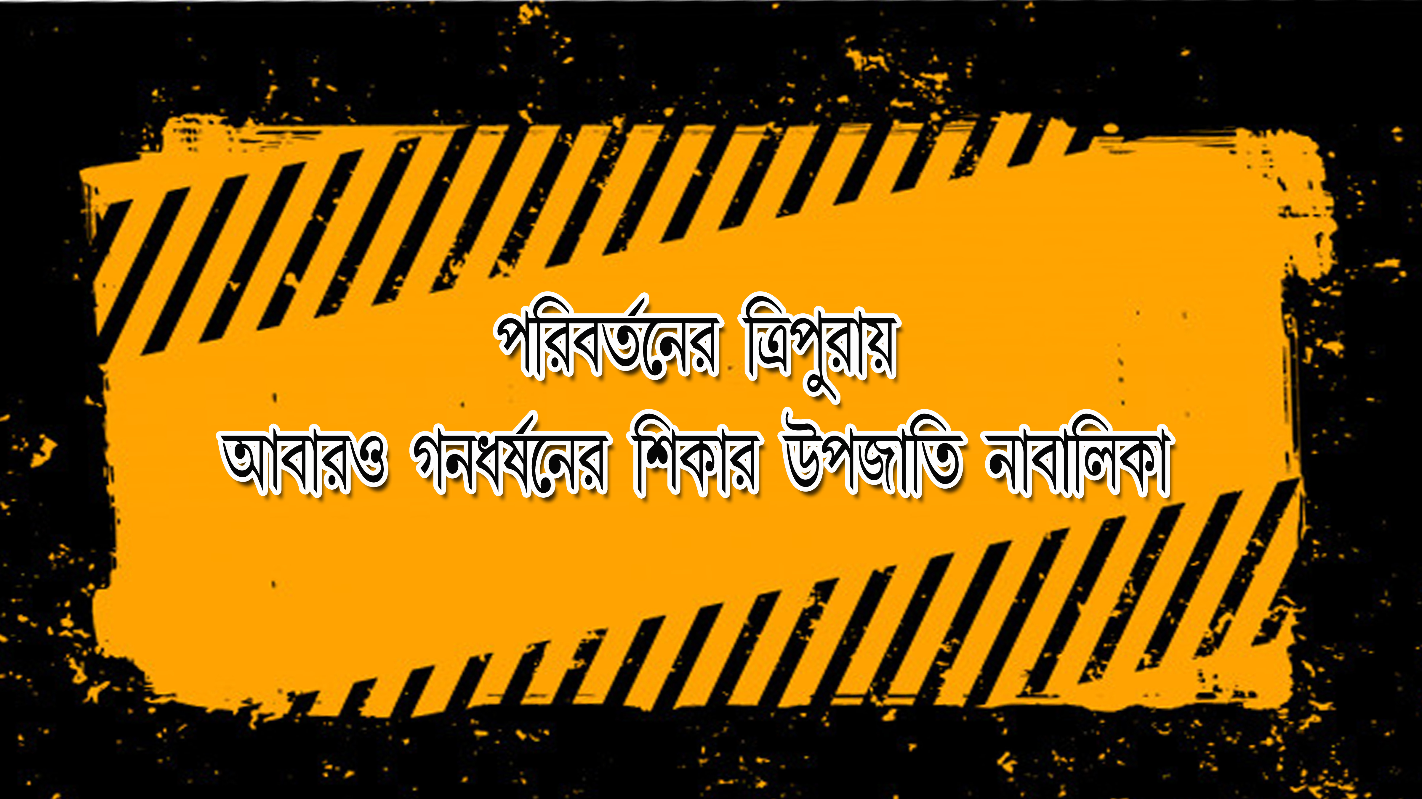 পরিবর্তনের ত্রিপুরায় আবারও গনধর্ষনের শিকার উপজাতি নাবালিকা।